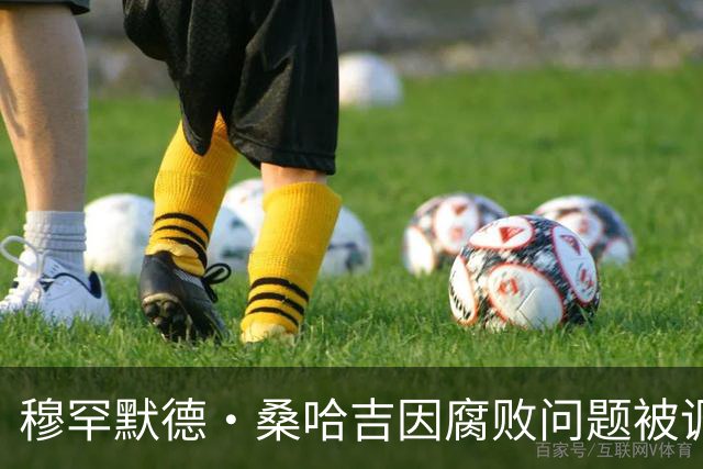 穆罕默德·桑哈吉因腐败问题被调查，姆巴佩曾赠其高额金款